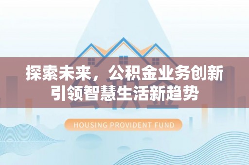 禄劝探索未来，公积金业务创新引领智慧生活新趋势