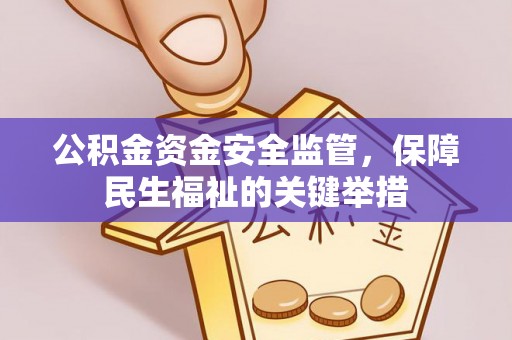禄劝公积金资金安全监管，保障民生福祉的关键举措