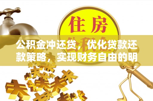 禄劝公积金冲还贷，优化贷款还款策略，实现财务自由的明智选择