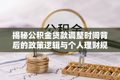 禄劝揭秘公积金贷款调整时间背后的政策逻辑与个人理财规划
