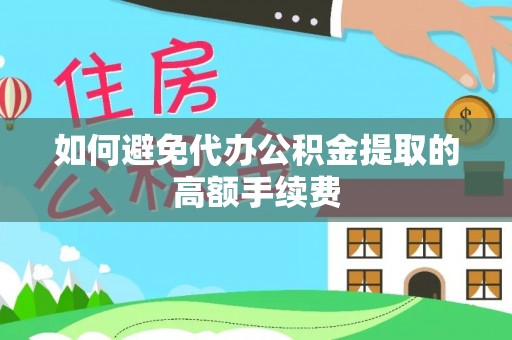 禄劝如何避免代办公积金提取的高额手续费