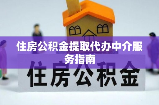 禄劝住房公积金提取代办中介服务指南