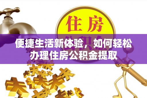 禄劝便捷生活新体验，如何轻松办理住房公积金提取