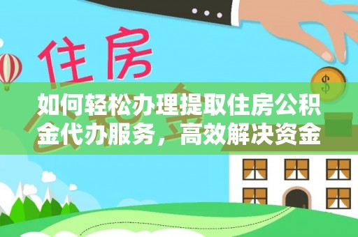 禄劝如何轻松办理提取住房公积金代办服务，高效解决资金需求