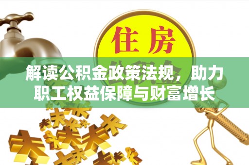 禄劝解读公积金政策法规，助力职工权益保障与财富增长