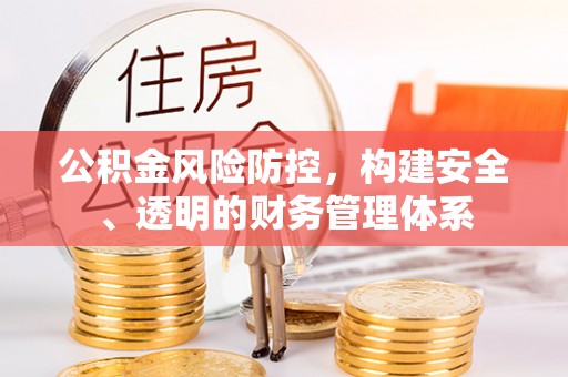 禄劝公积金风险防控，构建安全、透明的财务管理体系