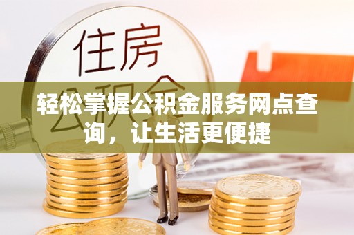 禄劝轻松掌握公积金服务网点查询，让生活更便捷