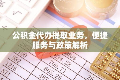 禄劝公积金代办提取业务，便捷服务与政策解析