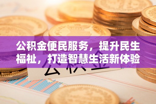 禄劝公积金便民服务，提升民生福祉，打造智慧生活新体验