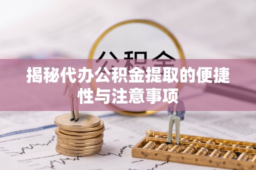 禄劝揭秘代办公积金提取的便捷性与注意事项