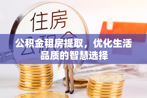禄劝公积金租房提取，优化生活品质的智慧选择