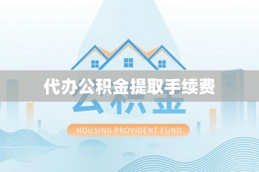 禄劝代办公积金提取手续费