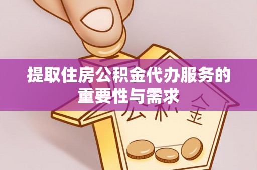 禄劝提取住房公积金代办服务的重要性与需求