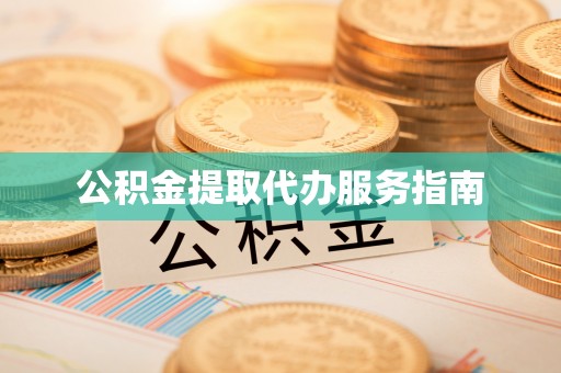 禄劝公积金提取代办服务指南