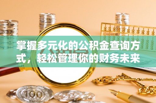 禄劝掌握多元化的公积金查询方式，轻松管理你的财务未来