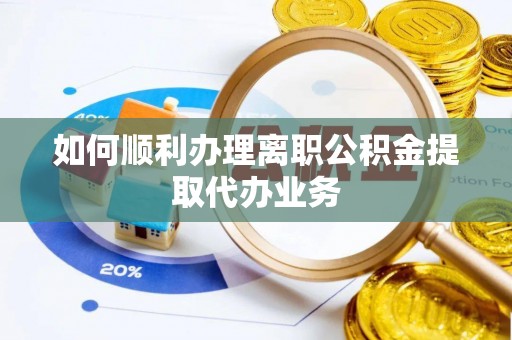 禄劝如何顺利办理离职公积金提取代办业务
