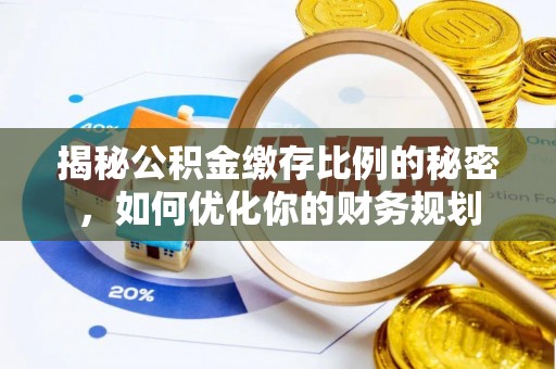 禄劝揭秘公积金缴存比例的秘密，如何优化你的财务规划