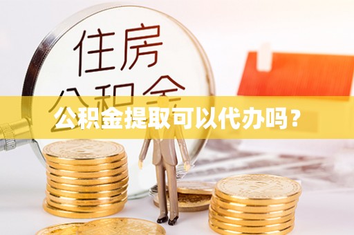 禄劝公积金提取可以代办吗？