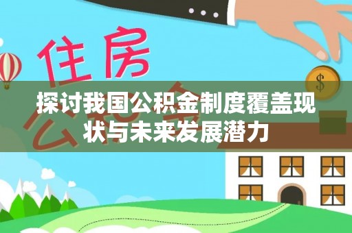 禄劝探讨我国公积金制度覆盖现状与未来发展潜力