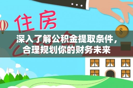 禄劝深入了解公积金提取条件，合理规划你的财务未来