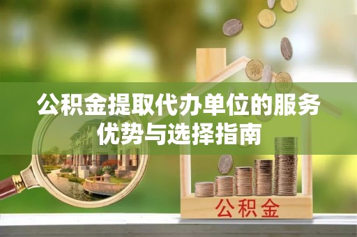 禄劝公积金提取代办单位的服务优势与选择指南