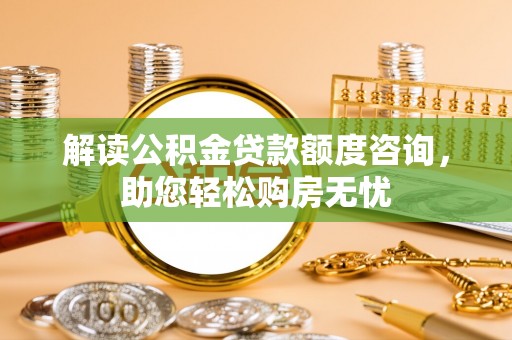 禄劝解读公积金贷款额度咨询，助您轻松购房无忧