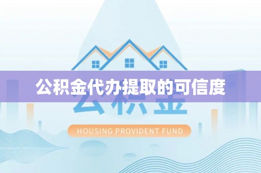 禄劝公积金代办提取的可信度