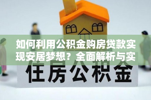 禄劝如何利用公积金购房贷款实现安居梦想？全面解析与实用建议