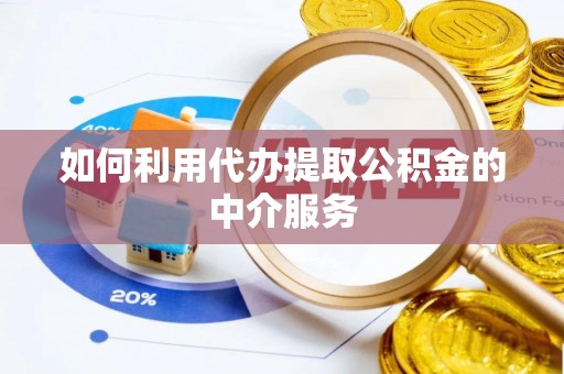 禄劝如何利用代办提取公积金的中介服务