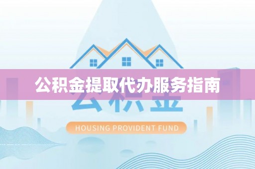 禄劝公积金提取代办服务指南
