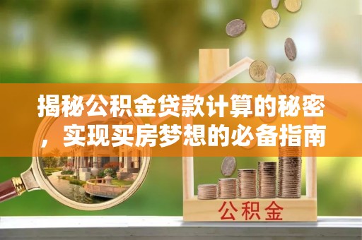 禄劝揭秘公积金贷款计算的秘密，实现买房梦想的必备指南