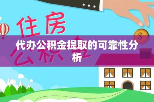 禄劝代办公积金提取的可靠性分析