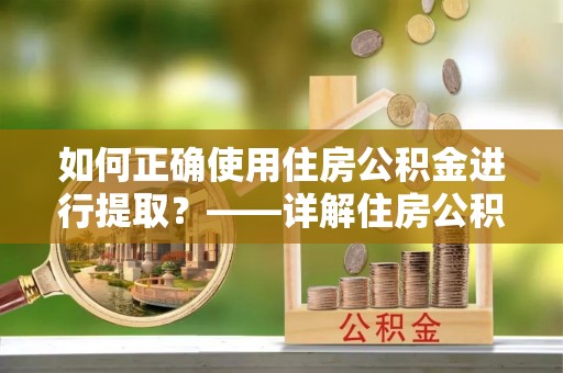 禄劝如何正确使用住房公积金进行提取？——详解住房公积金代办提取流程与注意事项