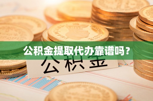 禄劝公积金提取代办靠谱吗？