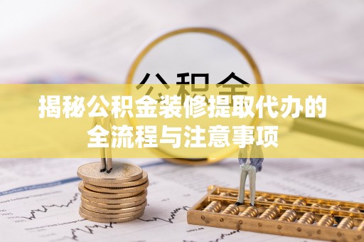 禄劝揭秘公积金装修提取代办的全流程与注意事项