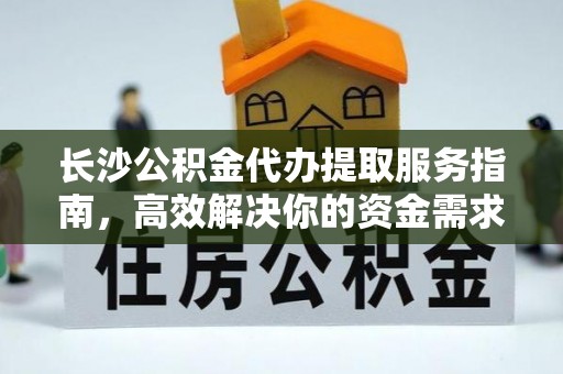 禄劝长沙公积金代办提取服务指南，高效解决你的资金需求