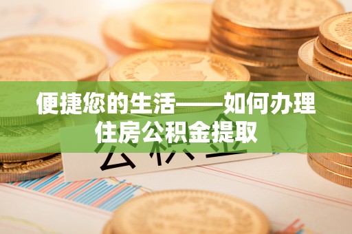 禄劝便捷您的生活——如何办理住房公积金提取