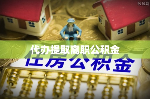禄劝代办提取离职公积金
