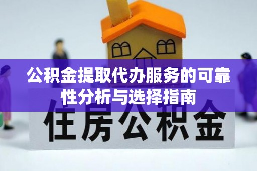 禄劝公积金提取代办服务的可靠性分析与选择指南