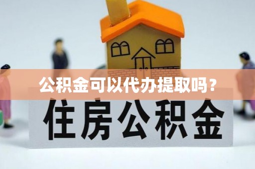 禄劝公积金可以代办提取吗？