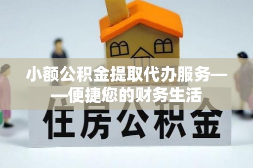 禄劝小额公积金提取代办服务——便捷您的财务生活