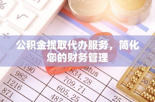 禄劝公积金提取代办服务，简化您的财务管理