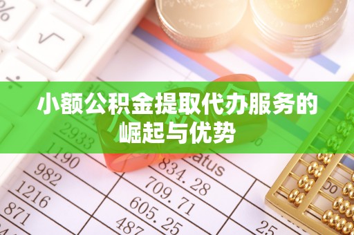 禄劝小额公积金提取代办服务的崛起与优势