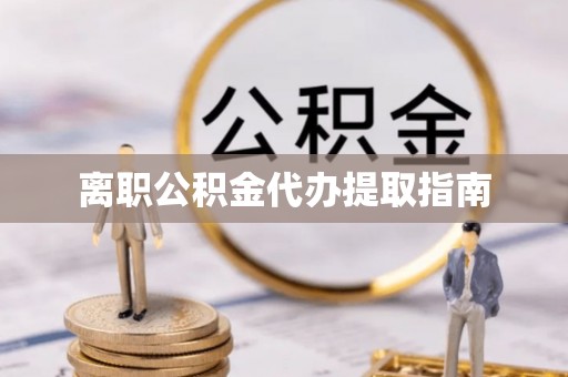 禄劝离职公积金代办提取指南