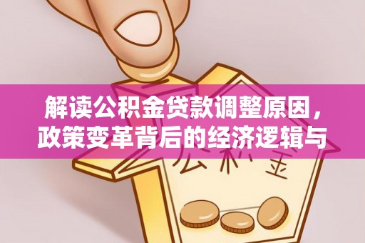 禄劝解读公积金贷款调整原因，政策变革背后的经济逻辑与民生影响