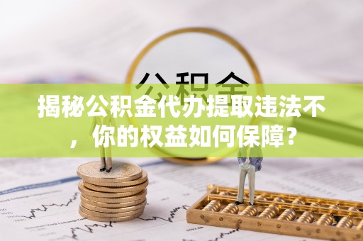 禄劝揭秘公积金代办提取违法不，你的权益如何保障？