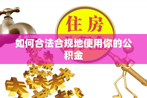 禄劝如何合法合规地使用你的公积金